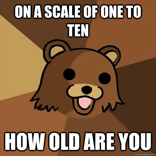 on a scale of one to ten how old are you  Pedobear