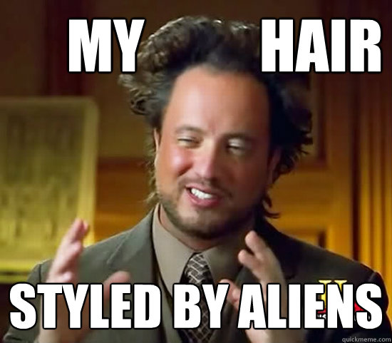      my          hair styled by aliens -      my          hair styled by aliens  Ancient Aliens