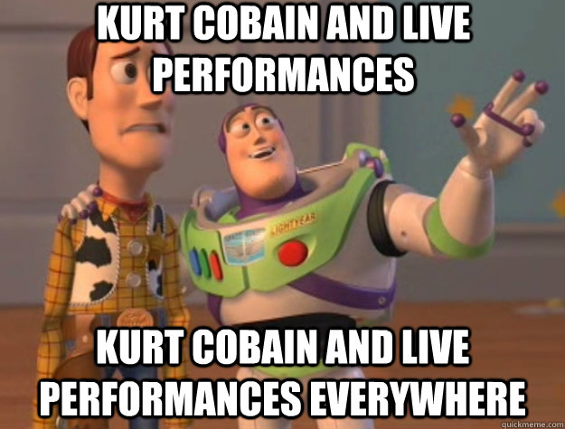 Kurt Cobain and live performances Kurt Cobain and live performances everywhere  Toy Story