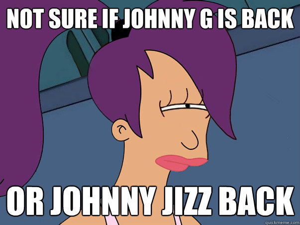 Not sure if Johnny G is back or Johnny Jizz Back  Leela Futurama