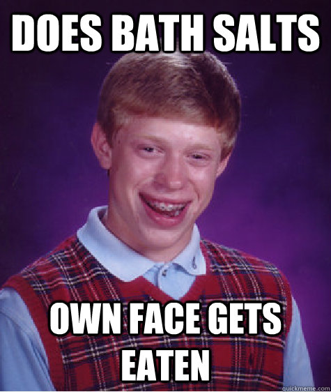 Does Bath salts Own face gets eaten  Bad Luck Brian