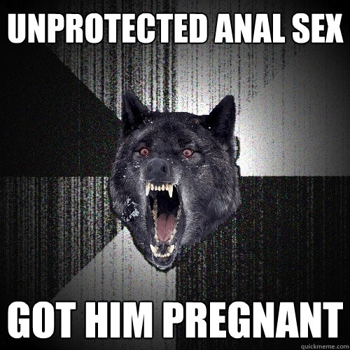 unprotected anal sex got him pregnant  Insanity Wolf