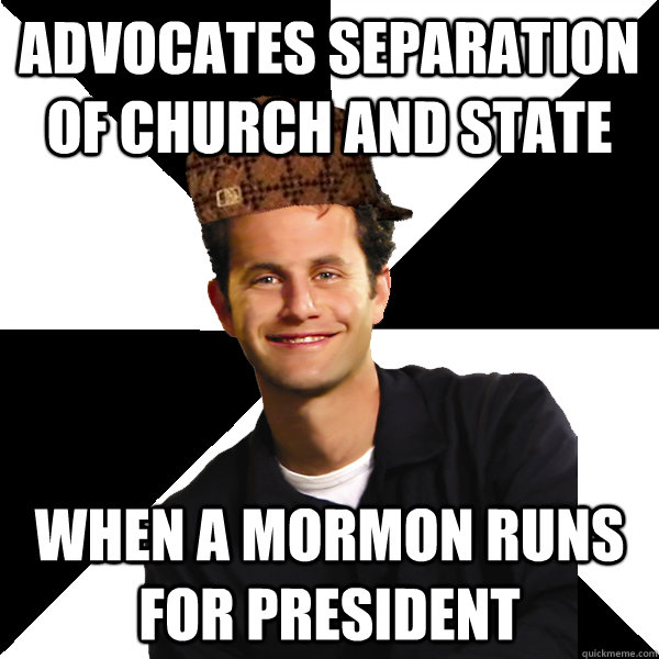 Advocates separation of church and state When a Mormon runs for President  Scumbag Christian