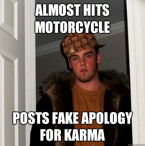 Almost hits motorcycle  Posts fake apology for karma   Scumbag Steve