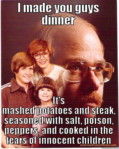 SMH America - I MADE YOU GUYS DINNER IT'S MASHED POTATOES AND STEAK, SEASONED WITH SALT, POISON, PEPPERS, AND COOKED IN THE TEARS OF INNOCENT CHILDREN Vengeance Dad