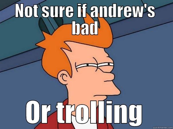 NOT SURE IF ANDREW'S BAD OR TROLLING Futurama Fry