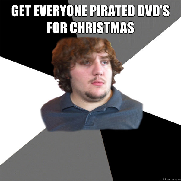 get everyone pirated dvd's for christmas  - get everyone pirated dvd's for christmas   Family Tech Support Guy