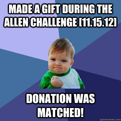 Made a gift during the Allen Challenge [11.15.12] Donation was matched! - Made a gift during the Allen Challenge [11.15.12] Donation was matched!  Success Kid