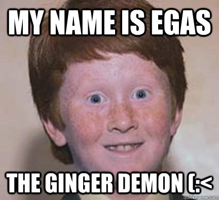 My name is Egas The ginger demon (:<  Over Confident Ginger