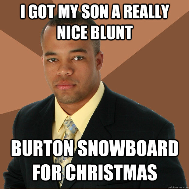 I got my son a really nice blunt burton snowboard for christmas  Successful Black Man