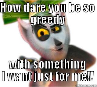 King Julian - HOW DARE YOU BE SO GREEDY WITH SOMETHING I WANT JUST FOR ME!! Misc