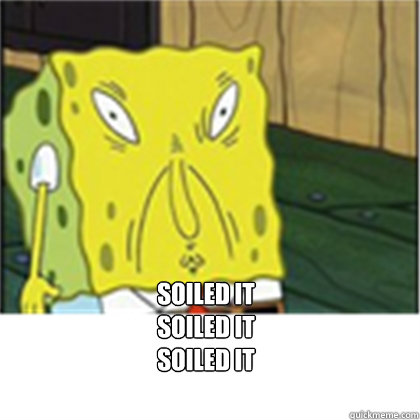  Soiled it
soiled it
soiled it -  Soiled it
soiled it
soiled it  Spongebob