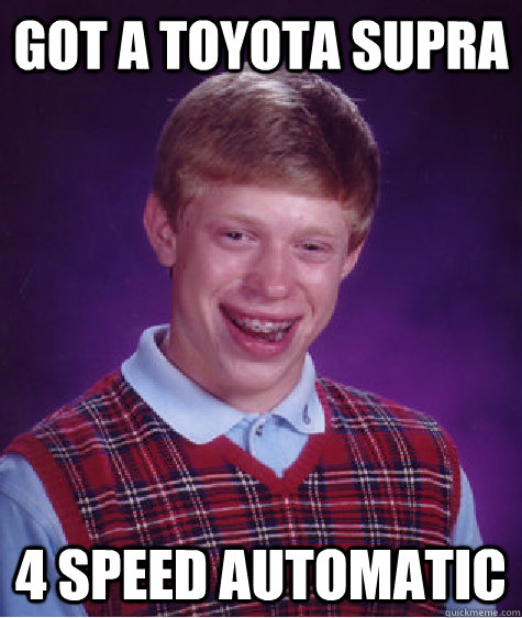 got a toyota supra  4 speed automatic - got a toyota supra  4 speed automatic  Bad Luck Brian