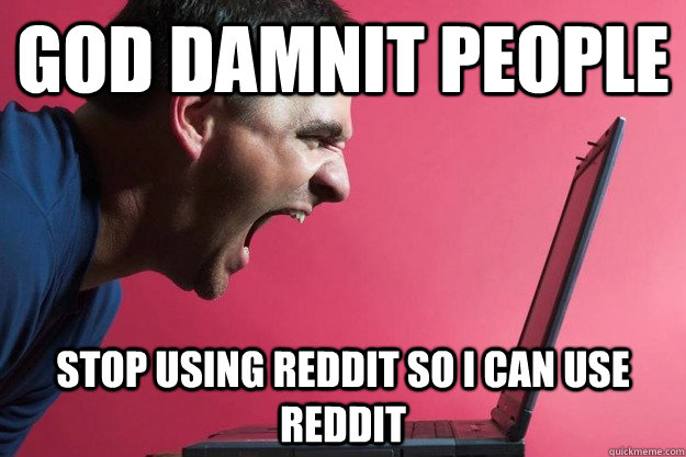 God damnit people Stop using reddit so I can use reddit - God damnit people Stop using reddit so I can use reddit  Angry computer user