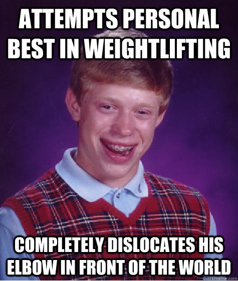 attempts personal best in weightlifting completely dislocates his elbow in front of the world  Bad Luck Brian