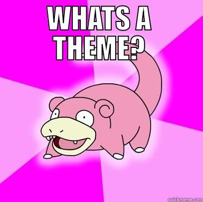 lol nvm - WHATS A THEME?  Slowpoke