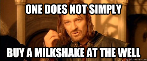 One does not simply Buy a milkshake at the well  One Does Not Simply