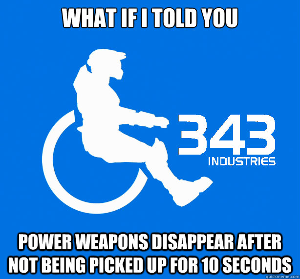 What if i told you Power weapons disappear after not being picked up for 10 seconds  343 Logic