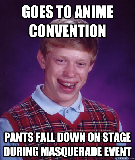 goes to anime convention pants fall down on stage during masquerade event  Bad Luck Brian