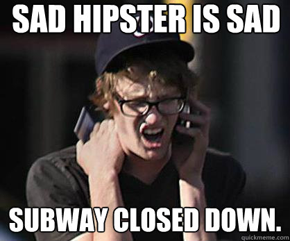 Sad hipster is Sad Subway Closed Down.  Sad Hipster