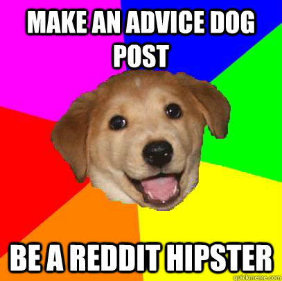 Make an Advice Dog post Be a reddit hipster  Advice Dog