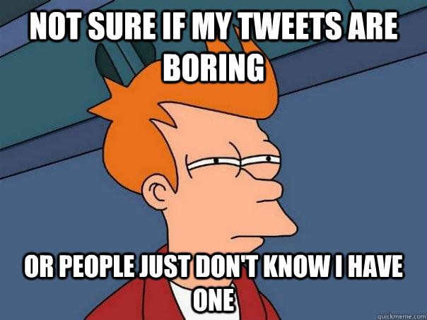 Not sure if my tweets are boring or people just don't know i have one  Futurama Fry