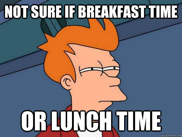 Not sure if breakfast time Or lunch time - Not sure if breakfast time Or lunch time  Futurama Fry