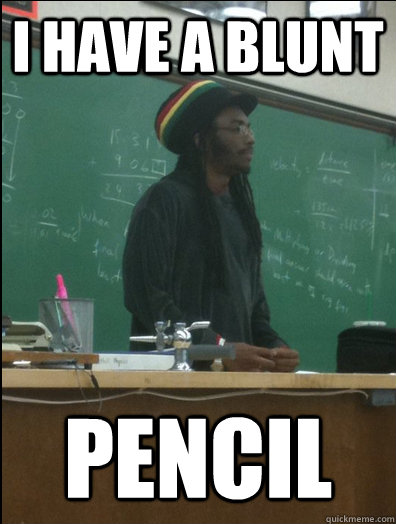 I have a blunt pencil  Rasta Science Teacher