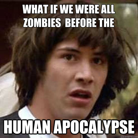 What if we were all Zombies  BEFORE THE HUMAN APOCALYPSE  conspiracy keanu