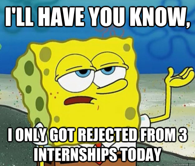 I'll have you know, I only got rejected from 3 internships today  Tough Spongebob