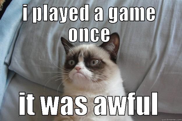 a catchy title - I PLAYED A GAME ONCE IT WAS AWFUL Grumpy Cat