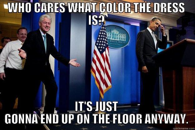 WHO CARES WHAT COLOR THE DRESS IS? IT'S JUST GONNA END UP ON THE FLOOR ANYWAY. Inappropriate Timing Bill Clinton