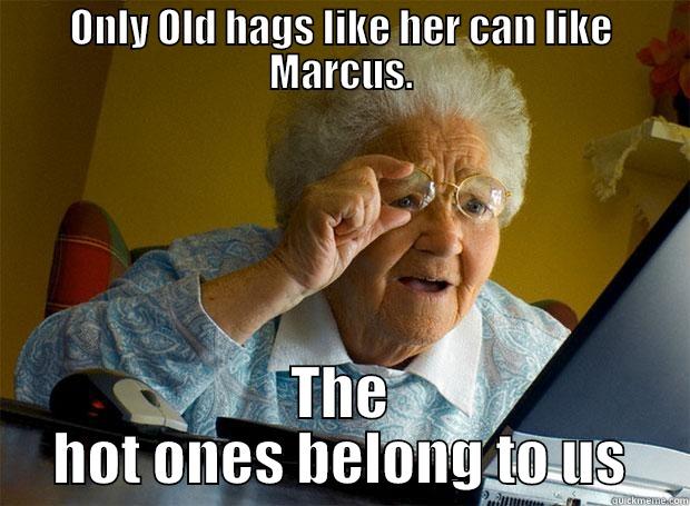 ONLY OLD HAGS LIKE HER CAN LIKE MARCUS. THE HOT ONES BELONG TO US Grandma finds the Internet