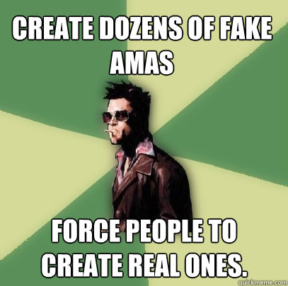 Create dozens of fake AMAs Force people to create real ones.  Helpful Tyler Durden