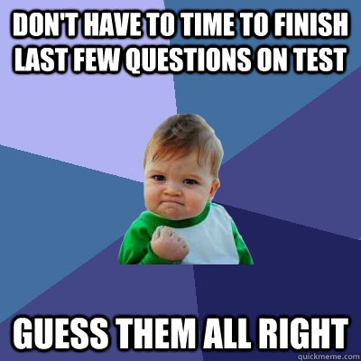 Don't have to time to finish last few questions on test guess them all right  Success Kid