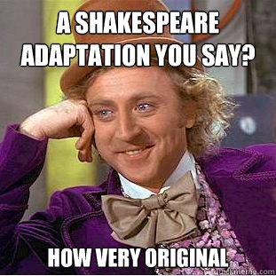 A shakespeare adaptation you say? How very Original - A shakespeare adaptation you say? How very Original  Condescending Wonka