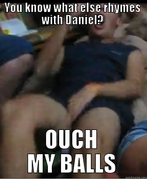 YOU KNOW WHAT ELSE RHYMES WITH DANIEL? OUCH MY BALLS Misc