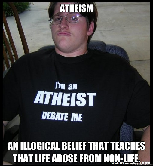 Atheism An illogical belief that teaches that life arose from non-life. - Atheism An illogical belief that teaches that life arose from non-life.  Scumbag Atheist