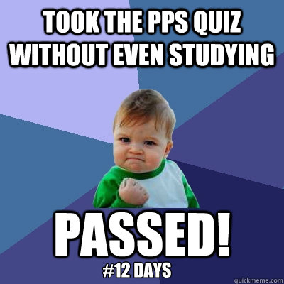 took the pps quiz without even studying passed! #12 days - took the pps quiz without even studying passed! #12 days  Success Kid