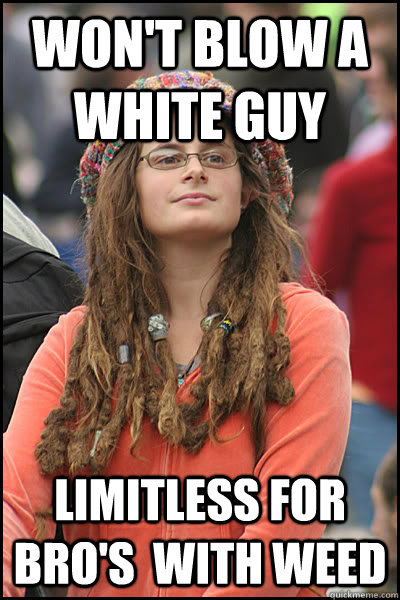 Won't blow a white guy Limitless for bro's  with weed  College Liberal