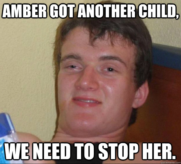 amber got another child, we need to stop her.  10 Guy