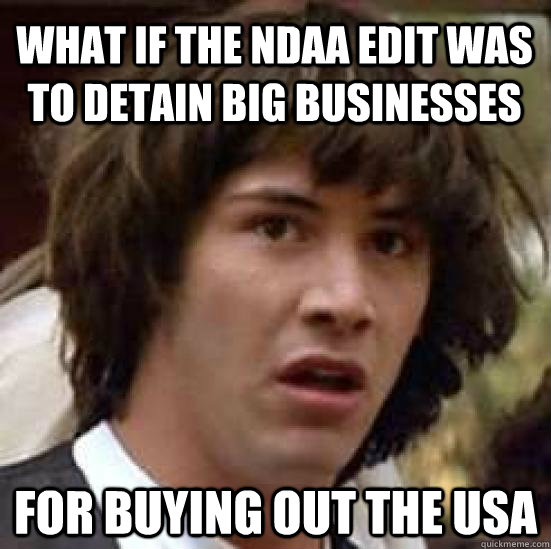 What if the NDAA edit was to detain big businesses For buying out the usa  conspiracy keanu