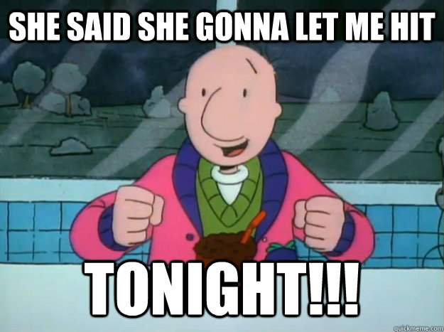 She said she gonna let me hit TONIGHT!!! - She said she gonna let me hit TONIGHT!!!  Success Doug