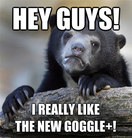 HEY GUYS! I REALLY LIKE 
THE NEW GOGGLE+! Caption 3 goes here  Confession Bear