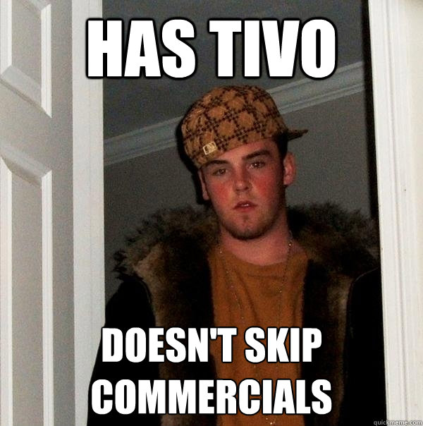 has tivo doesn't skip commercials  Scumbag Steve