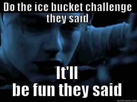 Ice Bucket Challenge - DO THE ICE BUCKET CHALLENGE THEY SAID IT'LL BE FUN THEY SAID Misc