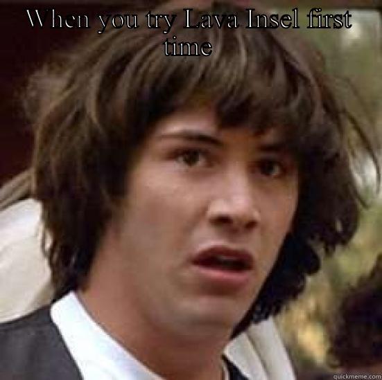 WHEN YOU TRY LAVA INSEL FIRST TIME  conspiracy keanu