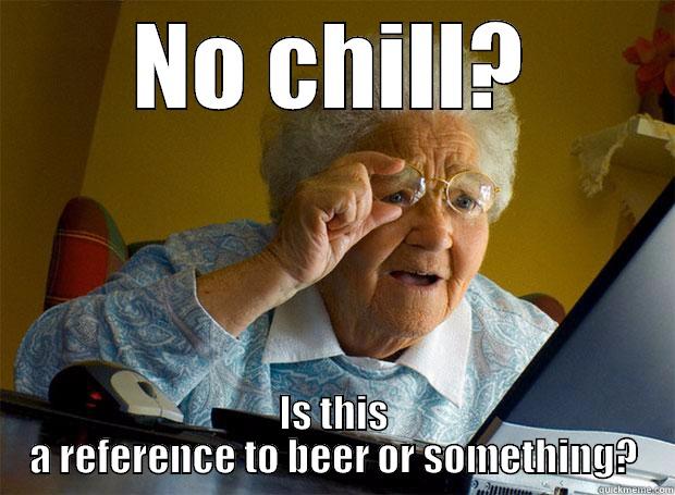 NO CHILL? IS THIS A REFERENCE TO BEER OR SOMETHING? Grandma finds the Internet