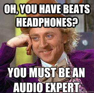 Oh, You have beats headphones? you must be an audio expert  Condescending Wonka