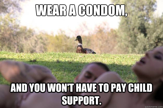 Wear a condom, and you won't have to pay child support.  